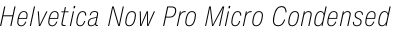 Helvetica Now Pro Micro Condensed ExtraLight Italic